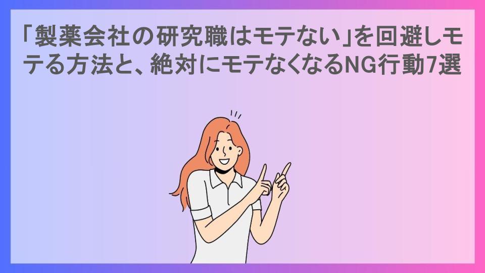 「製薬会社の研究職はモテない」を回避しモテる方法と、絶対にモテなくなるNG行動7選